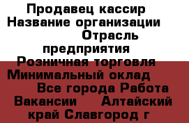 Продавец-кассир › Название организации ­ Prisma › Отрасль предприятия ­ Розничная торговля › Минимальный оклад ­ 23 000 - Все города Работа » Вакансии   . Алтайский край,Славгород г.